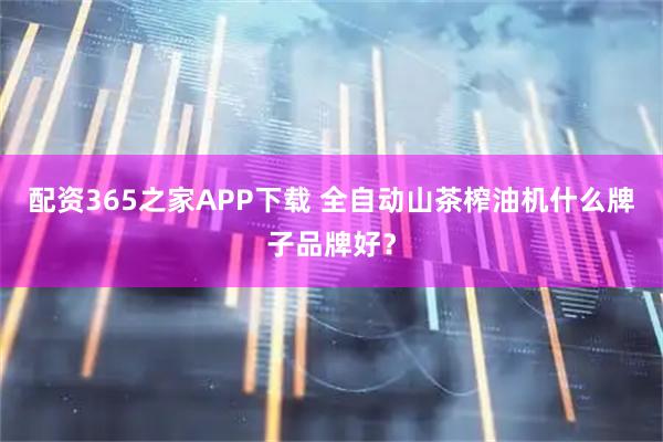 配资365之家APP下载 全自动山茶榨油机什么牌子品牌好？
