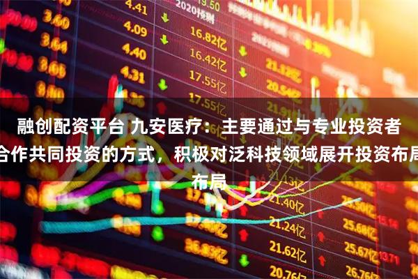 融创配资平台 九安医疗：主要通过与专业投资者合作共同投资的方式，积极对泛科技领域展开投资布局
