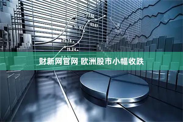 财新网官网 欧洲股市小幅收跌