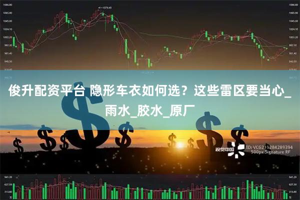 俊升配资平台 隐形车衣如何选？这些雷区要当心_雨水_胶水_原厂