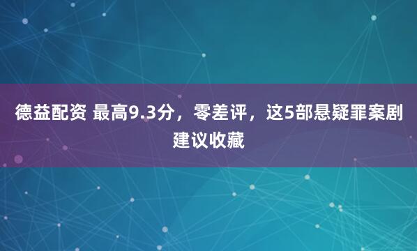 德益配资 最高9.3分，零差评，这5部悬疑罪案剧建议收藏