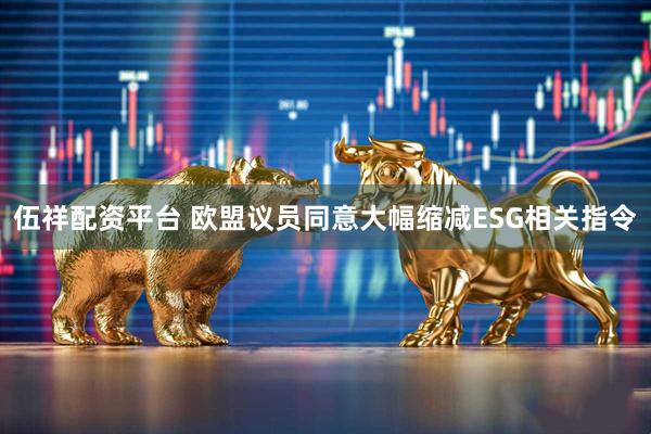 伍祥配资平台 欧盟议员同意大幅缩减ESG相关指令