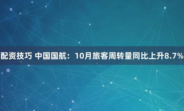 配资技巧 中国国航：10月旅客周转量同比上升8.7%