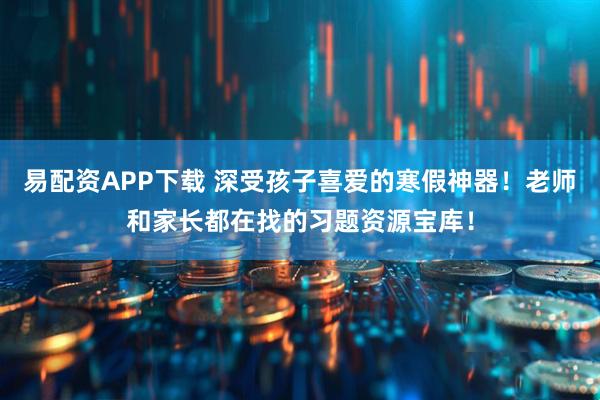 易配资APP下载 深受孩子喜爱的寒假神器！老师和家长都在找的习题资源宝库！