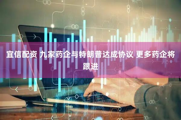 宜信配资 九家药企与特朗普达成协议 更多药企将跟进
