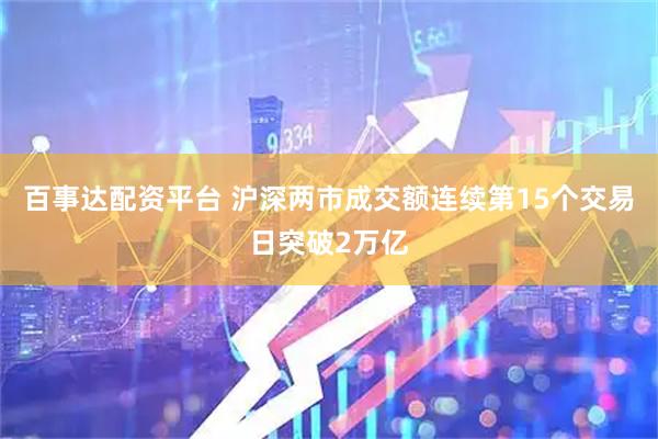 百事达配资平台 沪深两市成交额连续第15个交易日突破2万亿