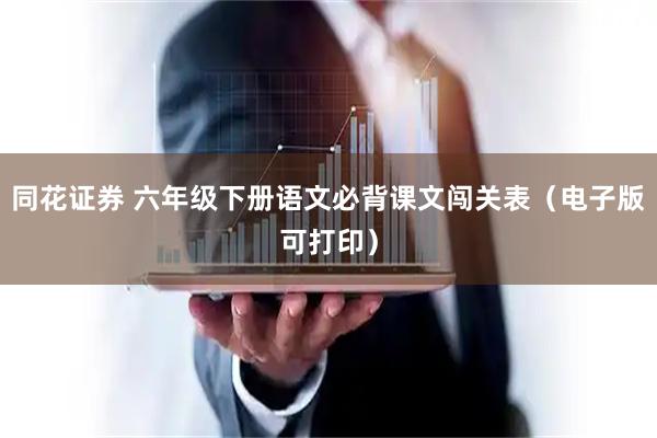 同花证券 六年级下册语文必背课文闯关表（电子版可打印）