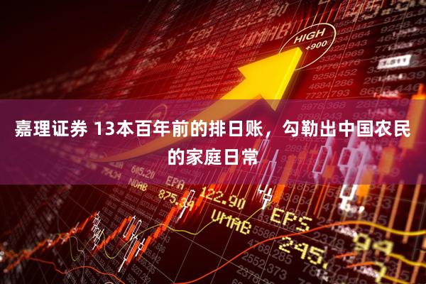 嘉理证券 13本百年前的排日账，勾勒出中国农民的家庭日常