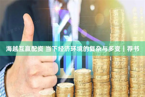 海越互赢配资 当下经济环境的复杂与多变｜荐书