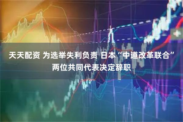 天天配资 为选举失利负责 日本“中道改革联合”两位共同代表决定辞职