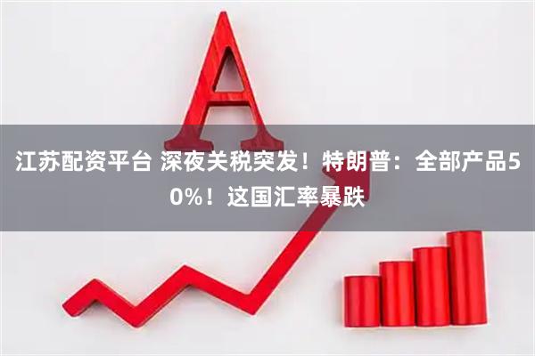 江苏配资平台 深夜关税突发！特朗普：全部产品50%！这国汇率暴跌