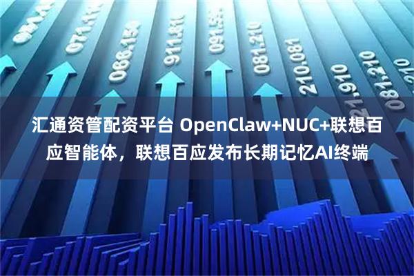 汇通资管配资平台 OpenClaw+NUC+联想百应智能体，联想百应发布长期记忆AI终端