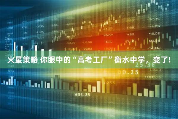 火星策略 你眼中的“高考工厂”衡水中学，变了!