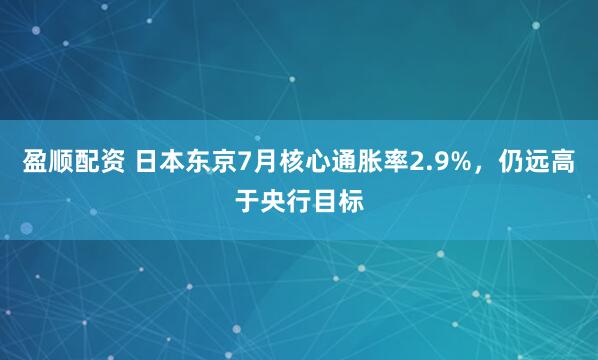 盈顺配资 日本东京7月核心通胀率2.9%，仍远高于央行目标