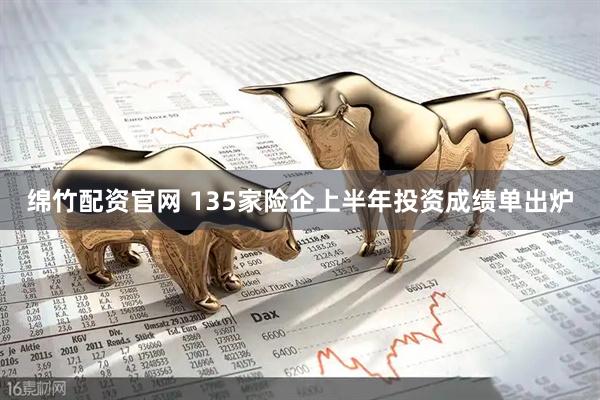 绵竹配资官网 135家险企上半年投资成绩单出炉