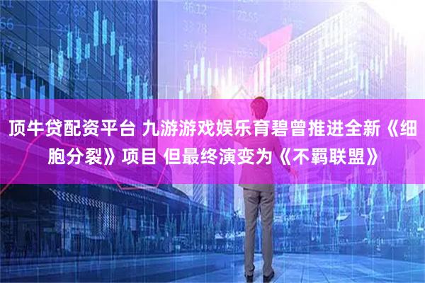 顶牛贷配资平台 九游游戏娱乐育碧曾推进全新《细胞分裂》项目 但最终演变为《不羁联盟》